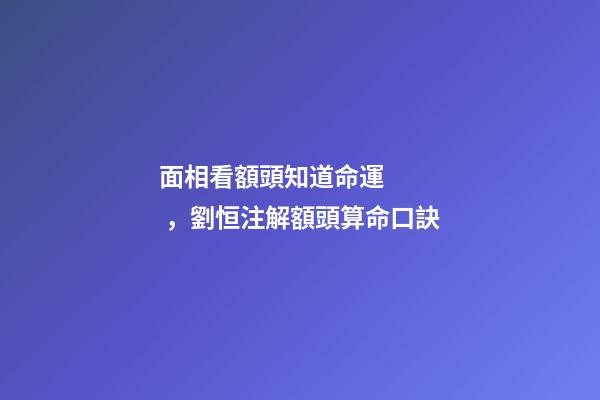 面相看額頭知道命運，劉恒注解額頭算命口訣